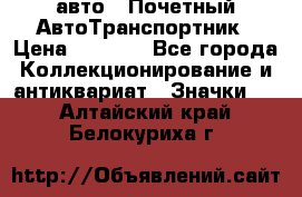 1.1) авто : Почетный АвтоТранспортник › Цена ­ 1 900 - Все города Коллекционирование и антиквариат » Значки   . Алтайский край,Белокуриха г.